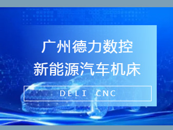 德力數控在新能源汽車制造中參與的角色